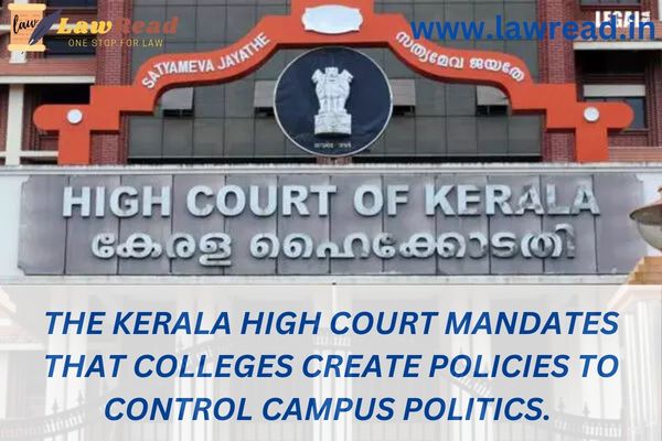 The Kerala High Court mandates that colleges create policies to control campus politics.