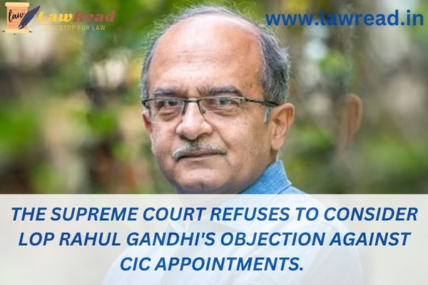 The Supreme Court refuses to consider LoP Rahul Gandhi's objection against CIC appointments.