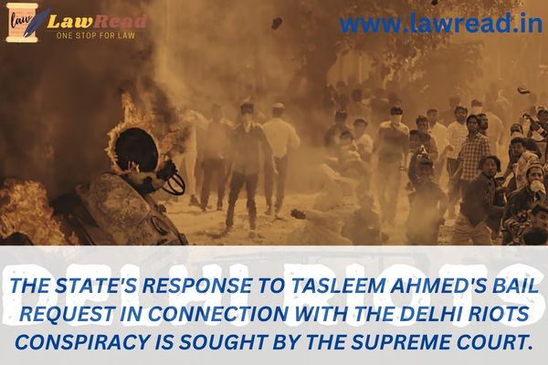 The State's response to Tasleem Ahmed's bail request in connection with the Delhi Riots conspiracy is sought by the Supreme Court.
