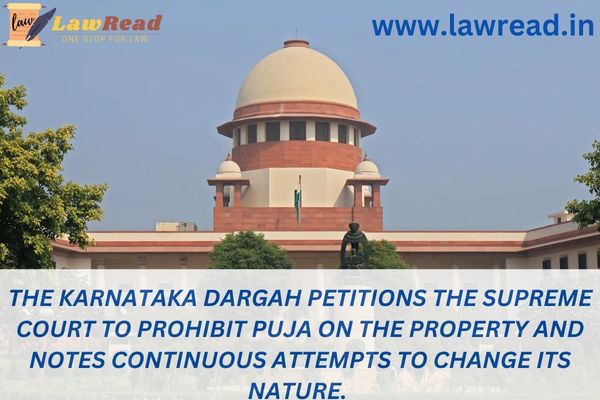 The Karnataka Dargah petitions the Supreme Court to prohibit puja on the property and notes continuous attempts to change its nature.