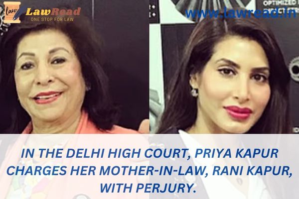 In the Delhi High Court, Priya Kapur charges her mother-in-law, Rani Kapur, with perjury.