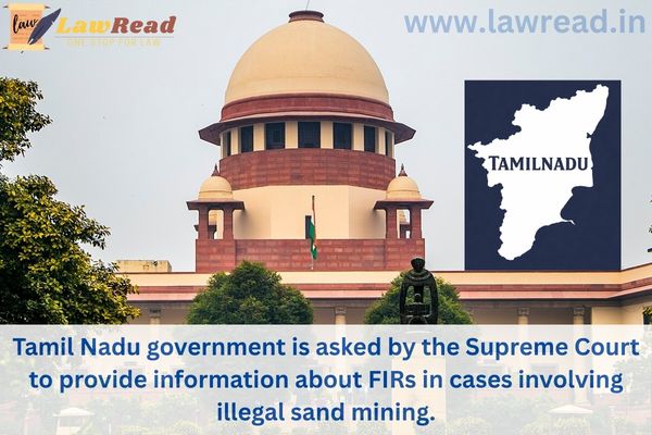 Tamil Nadu government is asked by the Supreme Court to provide information about FIRs in cases involving illegal sand mining.