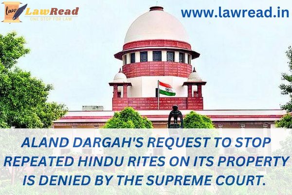 Aland Dargah's request to stop repeated Hindu rites on its property is denied by the Supreme Court.