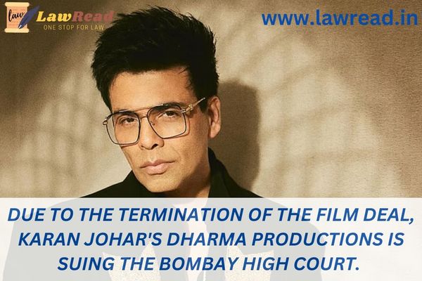 Due to the termination of the film deal, Karan Johar's Dharma Productions is suing the Bombay High Court.