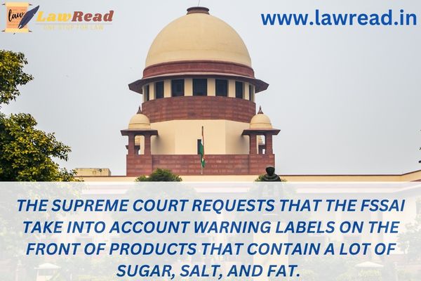 The Supreme Court requests that the FSSAI take into account warning labels on the front of products that contain a lot of sugar, salt, and fat.