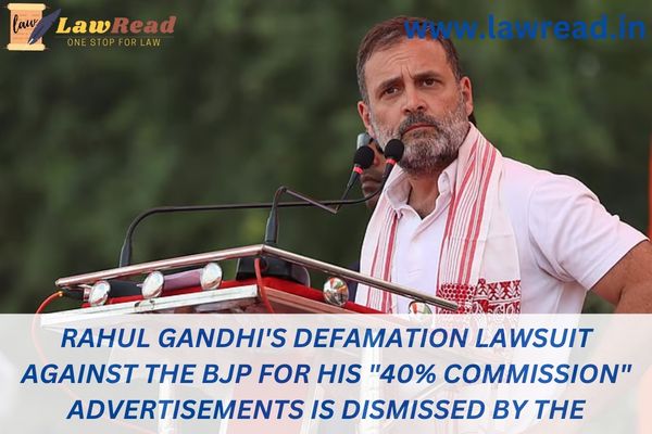 Rahul Gandhi's defamation lawsuit against the BJP for his "40% commission" advertisements is dismissed by the Karnataka High Court.