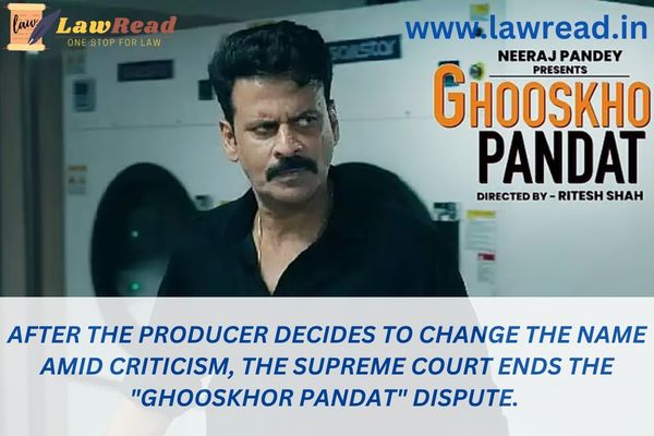 After the producer decides to change the name amid criticism, the Supreme Court ends the "Ghooskhor Pandat" dispute.