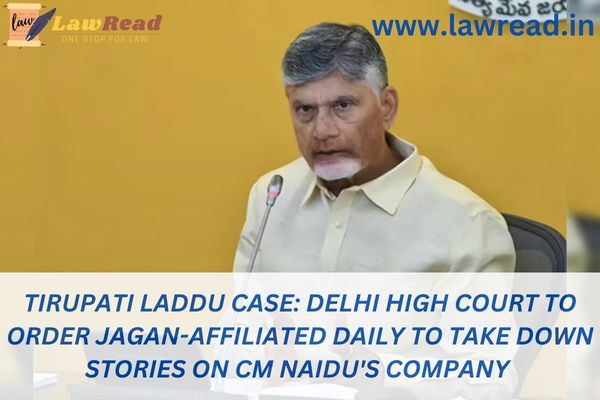Tirupati Laddu case: Delhi High Court to order Jagan-affiliated daily to take down stories on CM Naidu's company