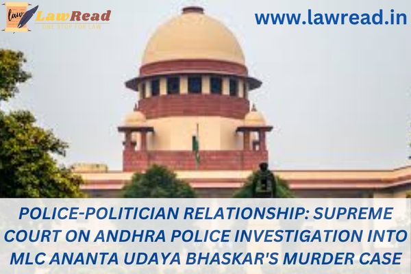 Police-politician relationship: Supreme Court on Andhra police investigation into MLC Ananta Udaya Bhaskar's murder case