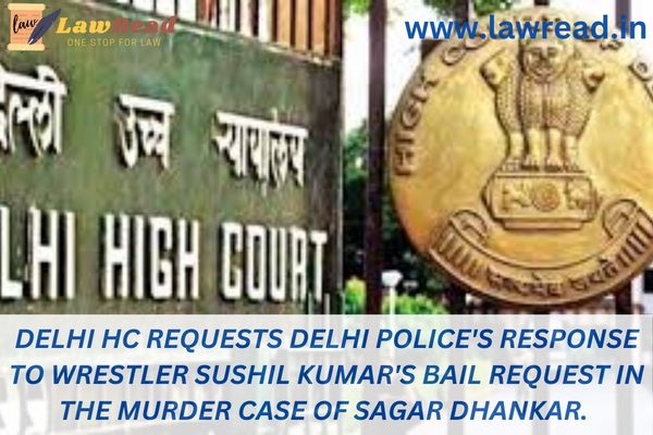 Delhi HC requests Delhi Police's response to wrestler Sushil Kumar's bail request in the murder case of Sagar Dhankar.