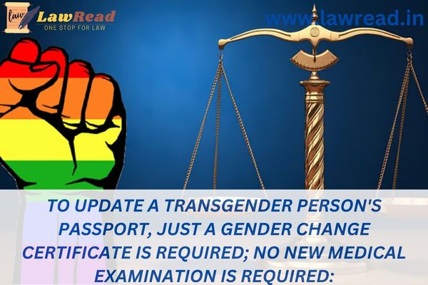 To update a transgender person's passport, just a gender change certificate is required; no new medical examination is required: