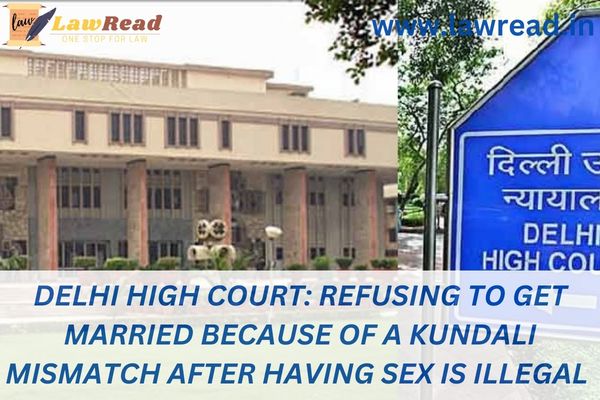 Delhi High Court: Refusing to get married because of a kundali mismatch after having sex is illegal