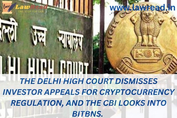 The Delhi High Court dismisses investor appeals for cryptocurrency regulation, and the CBI looks into Bitbns.