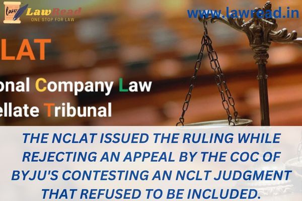 The NCLAT issued the ruling while rejecting an appeal by the CoC of Byju's contesting an NCLT judgment that refused to be included.