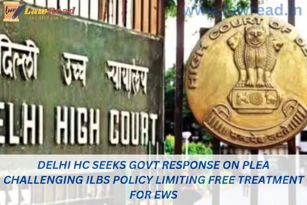 Delhi HC Seeks Govt Response on Plea Challenging ILBS Policy Limiting Free Treatment for EWS