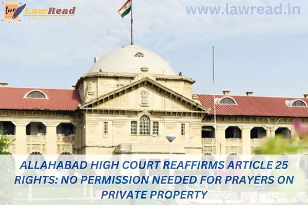 Allahabad High Court Reaffirms Article 25 Rights: No Permission Needed for Prayers on Private Property