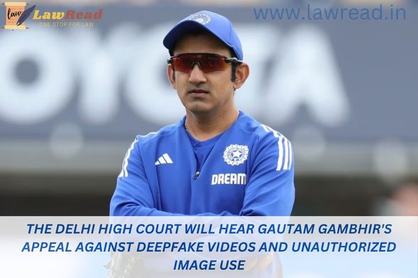 The Delhi High Court will hear Gautam Gambhir's appeal against deepfake videos and unauthorized image use