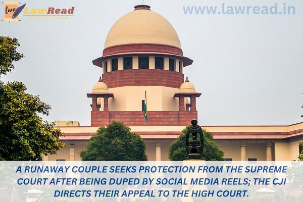 A runaway couple seeks protection from the Supreme Court after being duped by social media reels; the CJI directs their appeal to the High Court
