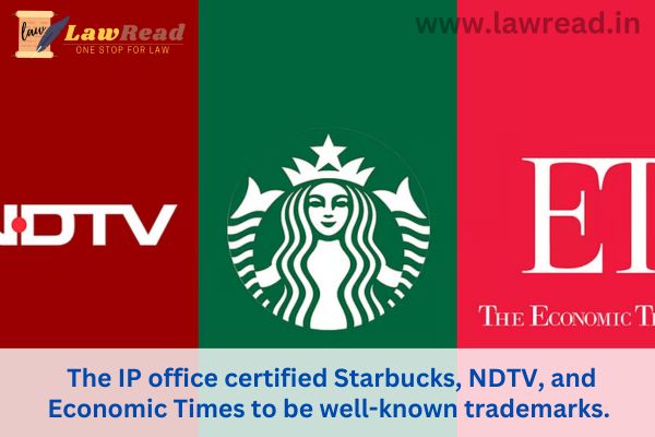 The IP office certified Starbucks, NDTV, and Economic Times to be well-known trademarks.