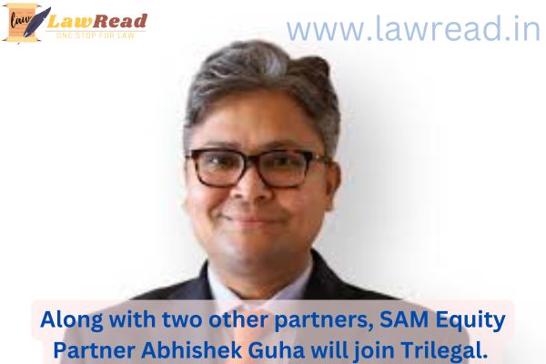 Along with two other partners, SAM Equity Partner Abhishek Guha will join Trilegal.