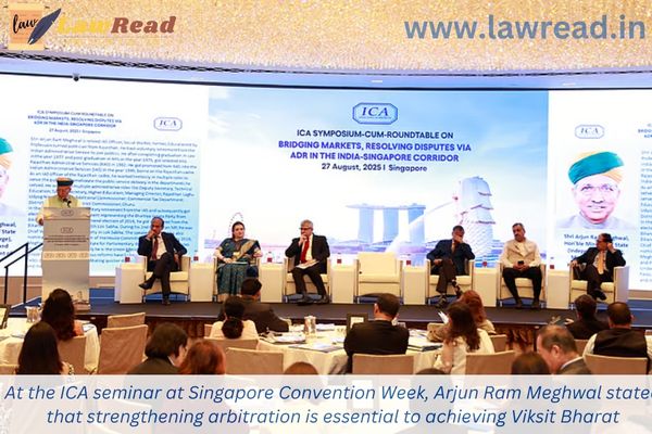 At the ICA seminar at Singapore Convention Week, Arjun Ram Meghwal stated that strengthening arbitration is essential to achieving Viksit Bharat