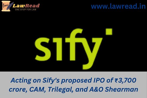 Acting on Sify's proposed IPO of ₹3,700 crore, CAM, Trilegal, and A&O Shearman