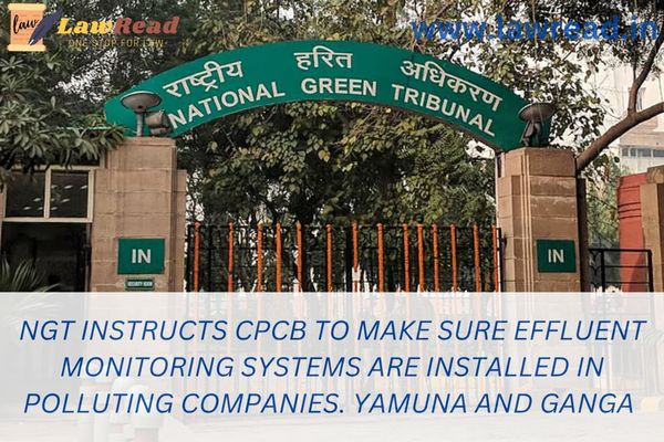 NGT instructs CPCB to make sure effluent monitoring systems are installed in polluting companies. Yamuna and Ganga