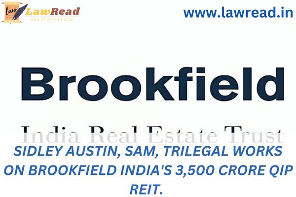 Sidley Austin, SAM, Trilegal works on Brookfield India's 3,500 crore QIP REIT.