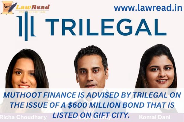 Muthoot Finance is advised by Trilegal on the issue of a $600 million bond that is listed on Gift City.