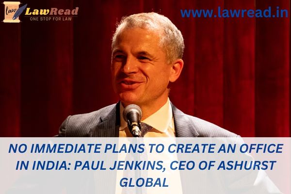 No immediate plans to create an office in India: Paul Jenkins, CEO of Ashurst Global