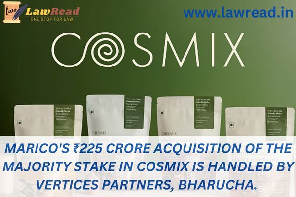Marico's ₹225 crore acquisition of the majority stake in Cosmix is handled by VERTICES PARTNERS, Bharucha.