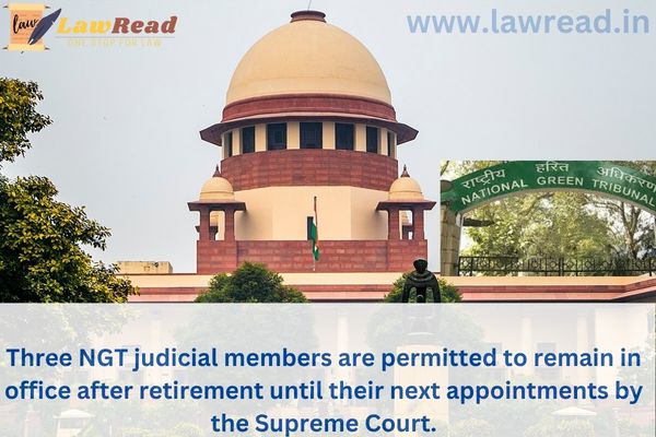 Three NGT judicial members are permitted to remain in office after retirement until their next appointments by the Supreme Court.