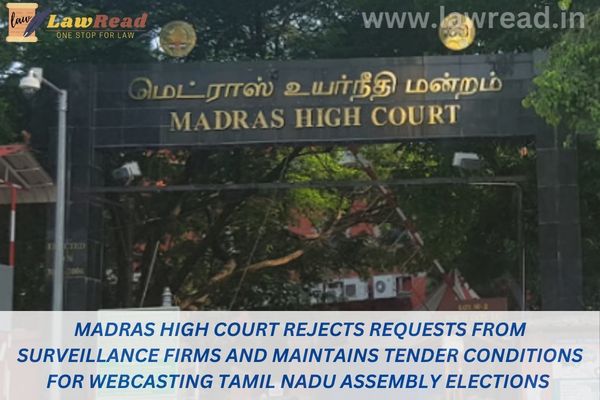 Madras High Court Rejects Requests from Surveillance Firms and Maintains Tender Conditions for Webcasting Tamil Nadu Assembly Elections