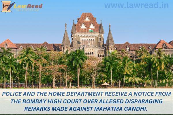 Police and the Home Department receive a notice from the Bombay High Court over alleged disparaging remarks made against Mahatma Gandhi.