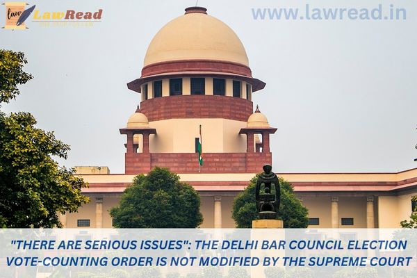 "There Are Serious Issues": The Delhi Bar Council Election Vote-Counting Order Is Not Modified by the Supreme Court