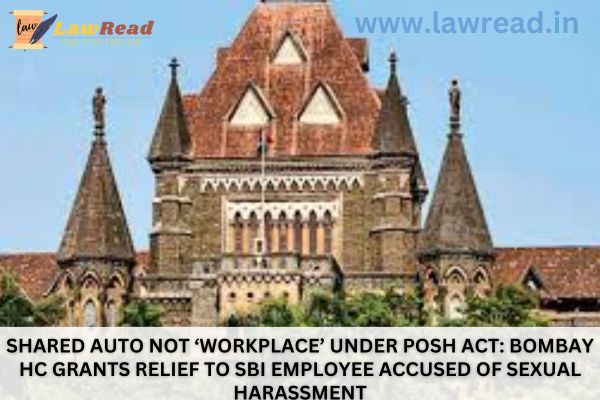 Shared auto not ‘workplace’ under POSH Act: Bombay HC grants relief to SBI employee accused of sexual harassment