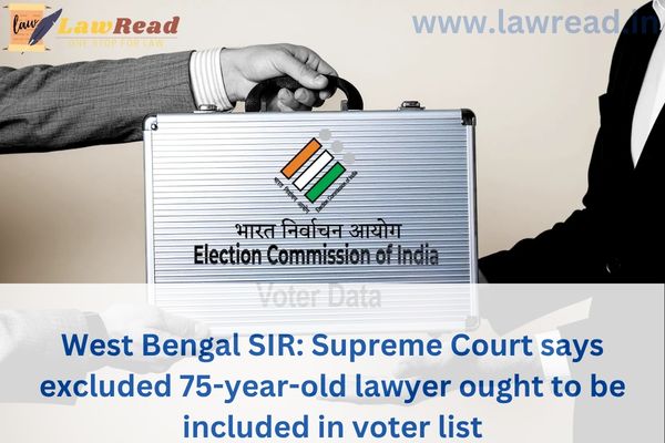 West Bengal SIR: Supreme Court says excluded 75-year-old lawyer ought to be included in voter list