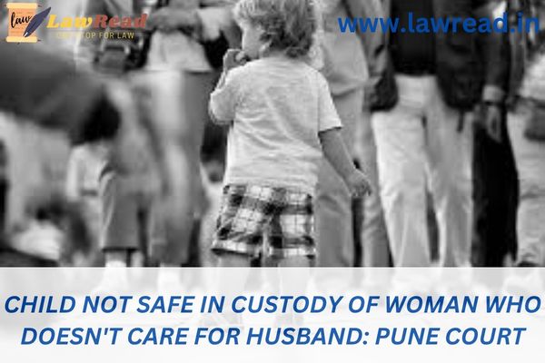 Child not safe in custody of woman who doesn't care for husband: Pune court