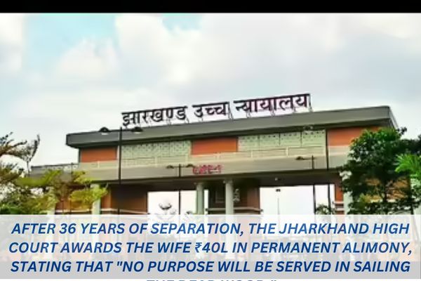 After 36 years of separation, the Jharkhand High Court awards the wife ₹40L in permanent alimony, stating that "no purpose will be served in sailing the dead wood."