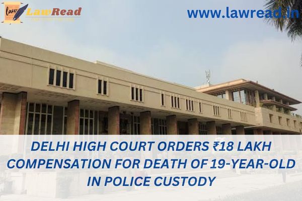 In compensation for the death of a 19-year-old in police custody, the Delhi High Court has ordered ₹18 lakh.
