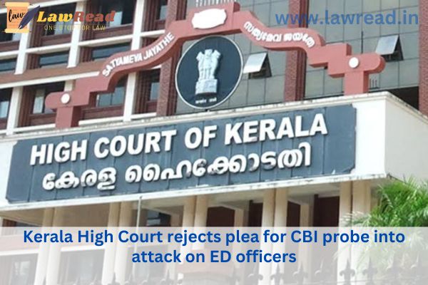 The Kerala High Court denies the request for a CBI investigation into the assault on ED agents.